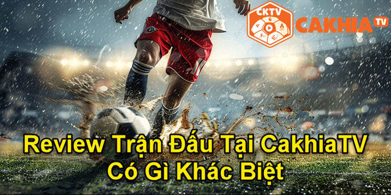 Điểm mạnh của Review trận đấu CakhiaTV